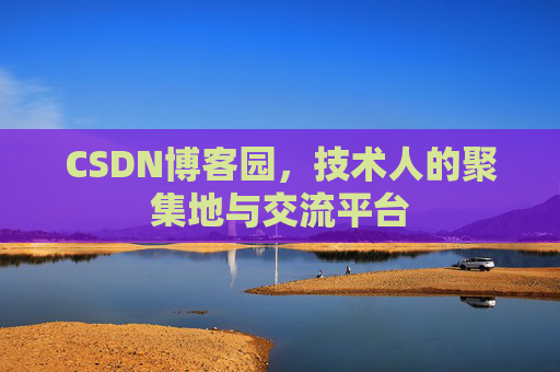 CSDN博客园，技术人的聚集地与交流平台